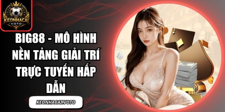 Big88 - Mô Hình Nền Tảng Giải Trí Trực Tuyến Hấp Dẫn 10 Big88