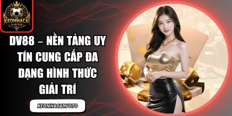 DV88 – Nền Tảng Uy Tín Cung Cấp Đa Dạng Hình Thức Giải Trí 5 DV88
