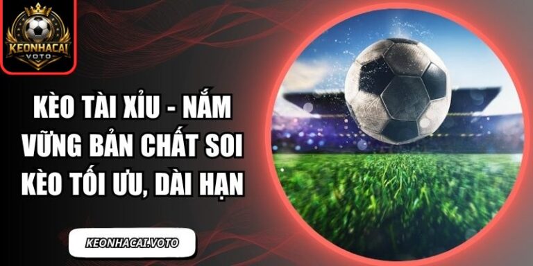 Kèo Tài Xỉu - Nắm Vững Bản Chất Soi Kèo Tối Ưu, Dài Hạn 9 Kèo tài xỉu